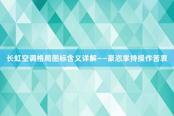 长虹空调格局图标含义详解——豪恣掌持操作苦衷